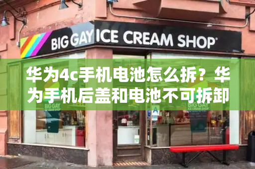 华为4c手机电池怎么拆？华为手机后盖和电池不可拆卸