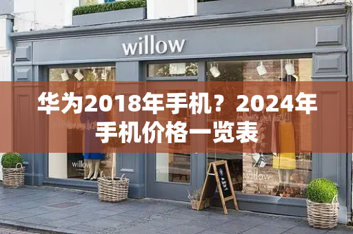 华为2018年手机？2024年手机价格一览表