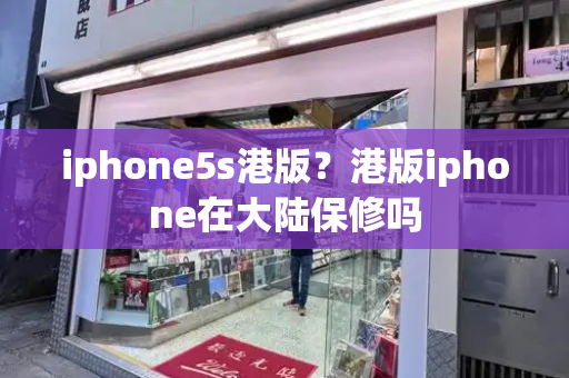 iphone5s港版？港版iphone在大陆保修吗