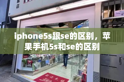 iphone5s跟se的区别，苹果手机5s和se的区别