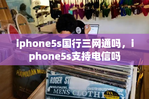 iphone5s国行三网通吗，iphone5s支持电信吗