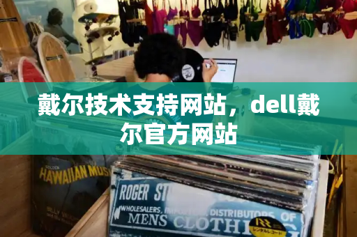 戴尔技术支持网站，dell戴尔官方网站-第1张图片-星选值得买