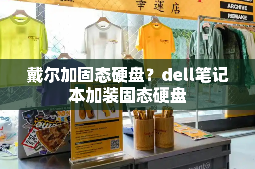 戴尔加固态硬盘？dell笔记本加装固态硬盘