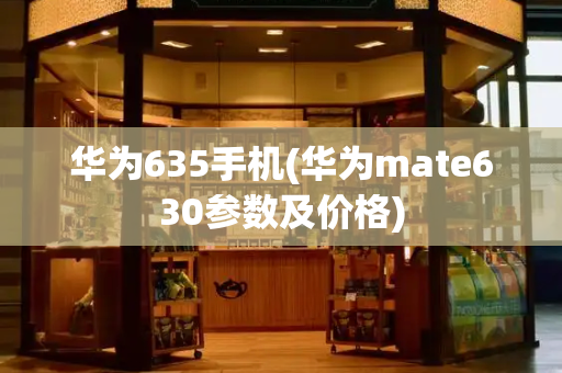 华为635手机(华为mate630参数及价格)-第1张图片-星选测评