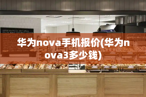 华为nova手机报价(华为nova3多少钱)