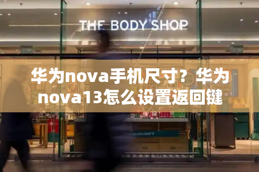 华为nova手机尺寸？华为nova13怎么设置返回键