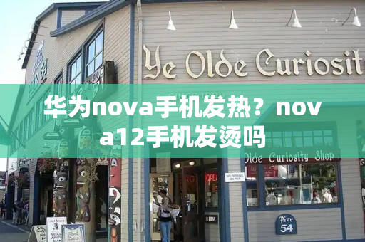 华为nova手机发热？nova12手机发烫吗-第1张图片-星选测评