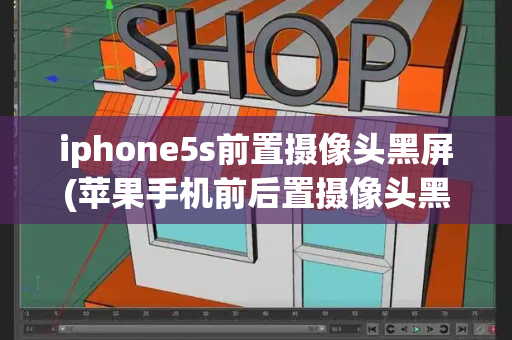 iphone5s前置摄像头黑屏(苹果手机前后置摄像头黑屏)