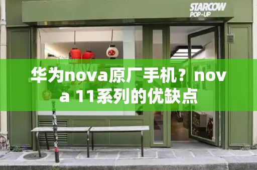 华为nova原厂手机？nova 11系列的优缺点