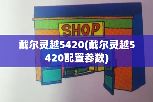 戴尔灵越5420(戴尔灵越5420配置参数)