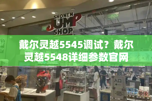 戴尔灵越5545调试？戴尔灵越5548详细参数官网