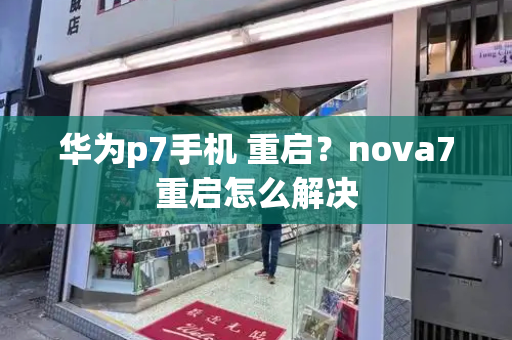 华为p7手机 重启？nova7重启怎么解决