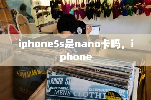 iphone5s是nano卡吗，iphone