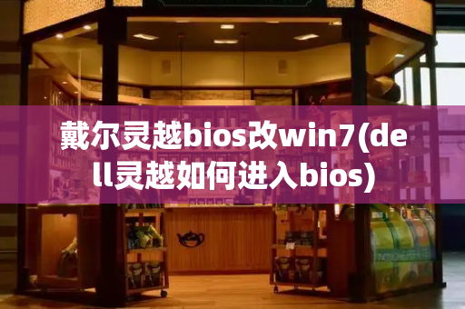 戴尔灵越bios改win7(dell灵越如何进入bios)