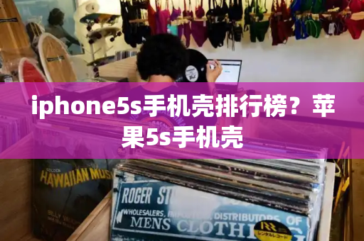 iphone5s手机壳排行榜？苹果5s手机壳