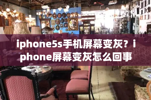 iphone5s手机屏幕变灰？iphone屏幕变灰怎么回事