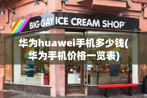 华为huawei手机多少钱(华为手机价格一览表)