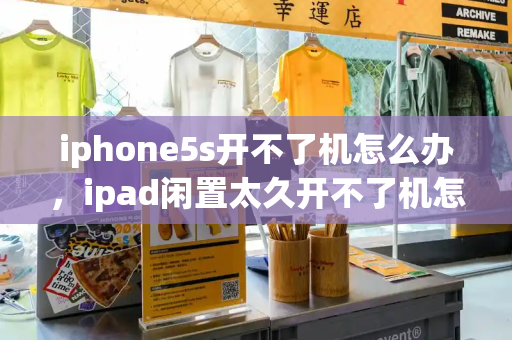 iphone5s开不了机怎么办，ipad闲置太久开不了机怎么办