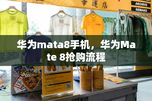 华为mata8手机，华为Mate 8抢购流程