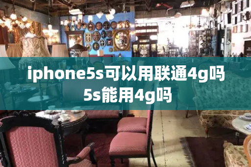 iphone5s可以用联通4g吗 5s能用4g吗