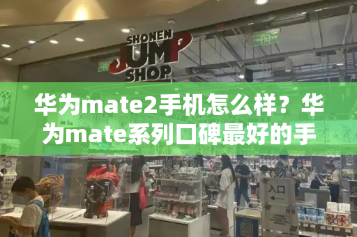 华为mate2手机怎么样？华为mate系列口碑最好的手机-第1张图片-星选测评