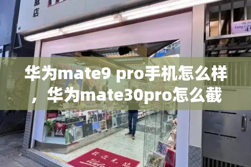 华为mate9 pro手机怎么样，华为mate30pro怎么截屏-第1张图片-星选测评