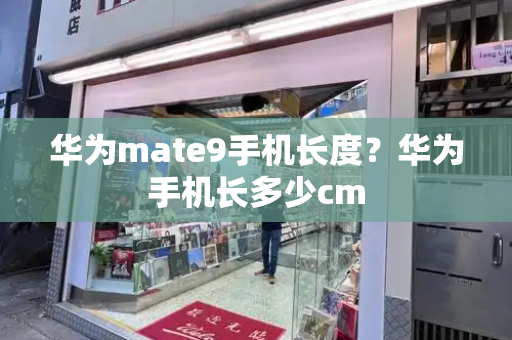 华为mate9手机长度？华为手机长多少cm