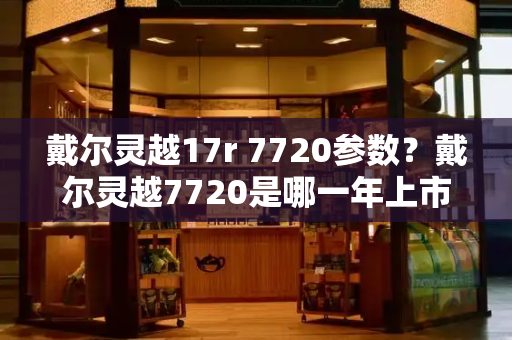 戴尔灵越17r 7720参数？戴尔灵越7720是哪一年上市的