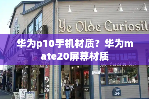 华为p10手机材质？华为mate20屏幕材质