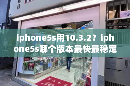 iphone5s用10.3.2？iphone5s哪个版本最快最稳定