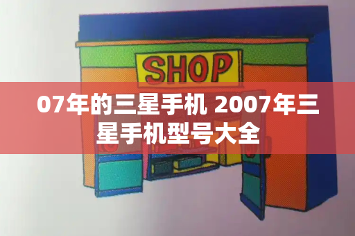 07年的三星手机 2007年三星手机型号大全