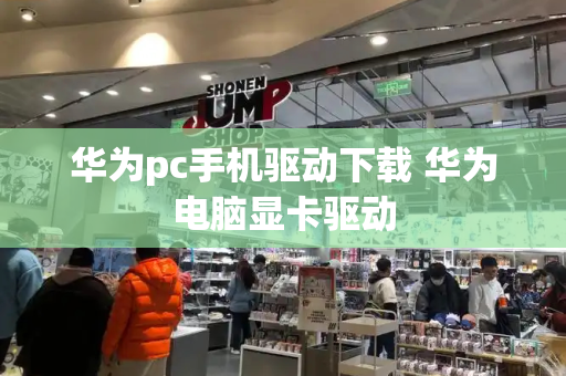 华为pc手机驱动下载 华为电脑显卡驱动