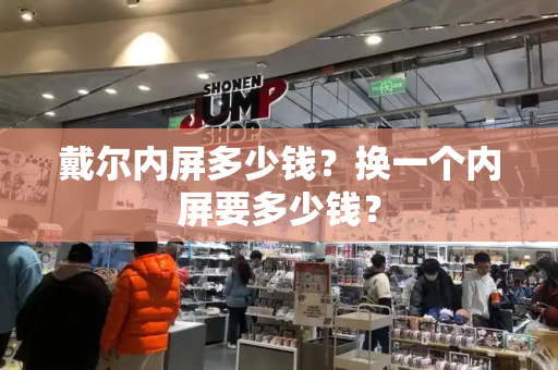 戴尔内屏多少钱？换一个内屏要多少钱？