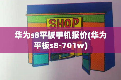 华为s8平板手机报价(华为平板s8-701w)-第1张图片-星选测评