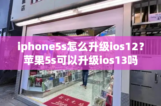 iphone5s怎么升级ios12？苹果5s可以升级ios13吗