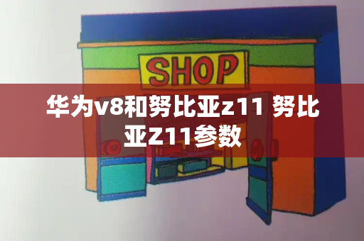 华为v8和努比亚z11 努比亚Z11参数