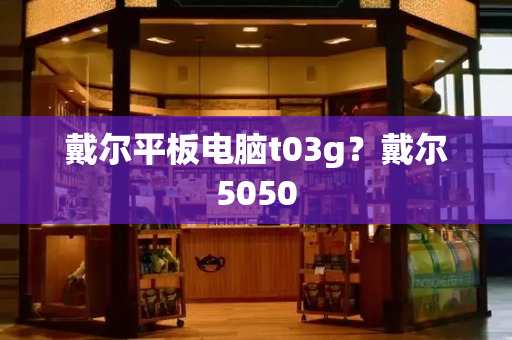 戴尔平板电脑t03g？戴尔5050