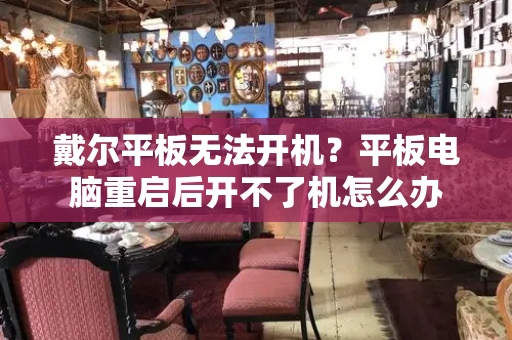 戴尔平板无法开机？平板电脑重启后开不了机怎么办