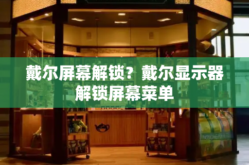 戴尔屏幕解锁？戴尔显示器解锁屏幕菜单