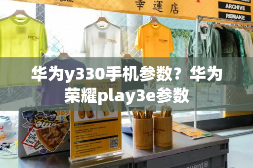 华为y330手机参数？华为荣耀play3e参数