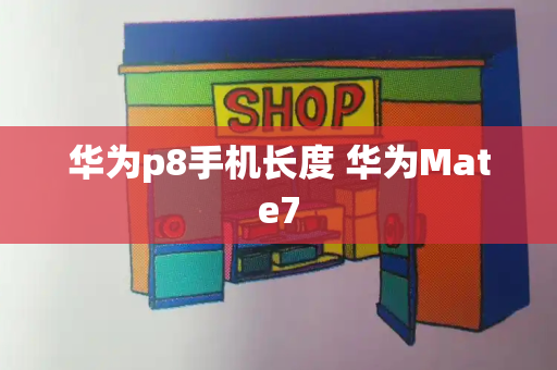 华为p8手机长度 华为Mate7