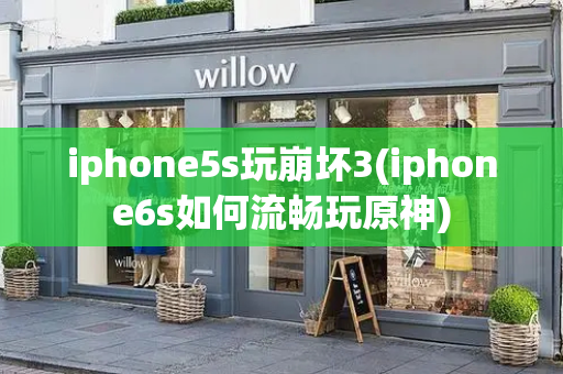 iphone5s玩崩坏3(iphone6s如何流畅玩原神)