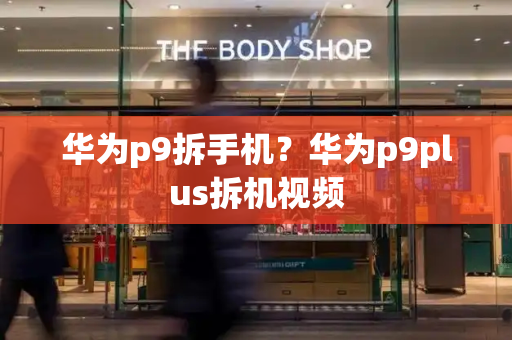 华为p9拆手机？华为p9plus拆机视频