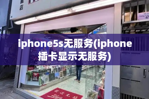 iphone5s无服务(iphone插卡显示无服务)