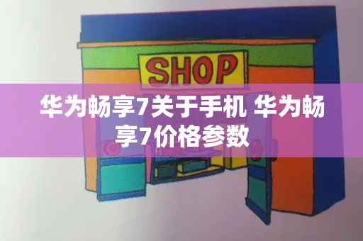 华为畅享7关于手机 华为畅享7价格参数-第1张图片-星选测评