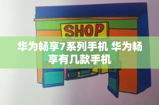 华为畅享7系列手机 华为畅享有几款手机