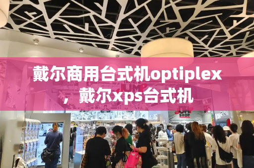 戴尔商用台式机optiplex，戴尔xps台式机