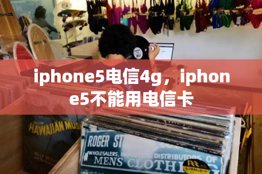 iphone5电信4g，iphone5不能用电信卡