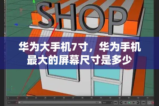 华为大手机7寸，华为手机最大的屏幕尺寸是多少