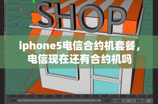 iphone5电信合约机套餐，电信现在还有合约机吗